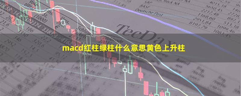 macd红柱绿柱什么意思黄色上升柱