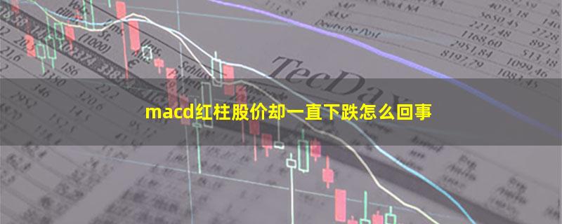 macd红柱股价却一直下跌怎么回事