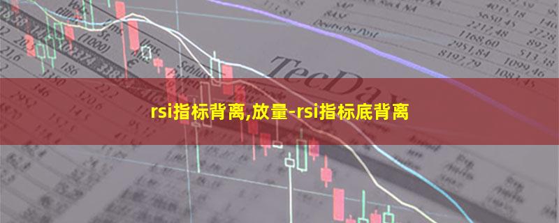 rsi指标背离,放量-rsi指标底背离