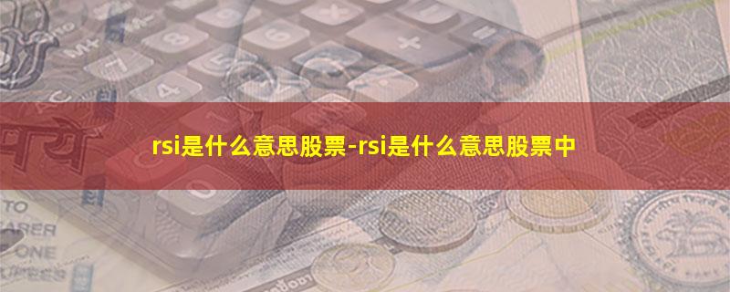 rsi是什么意思股票-rsi是什么意思