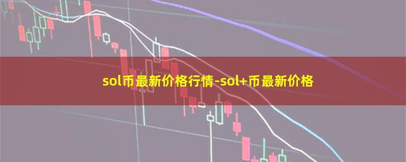 sol币最新价格行情-sol 币最新价格