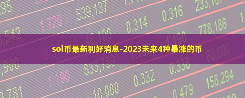 sol币最新利好消息-2023未来4种暴