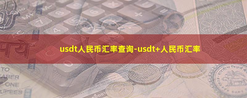 usdt人民币汇率查询-usdt 人民币汇