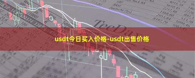 usdt今日买入价格-usdt出售价格