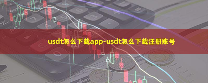 usdt怎么下载app-usdt怎么下载注册