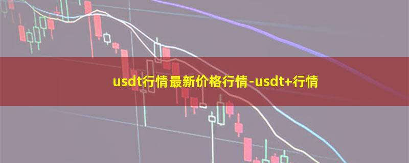 usdt行情最新价格行情-usdt 行情