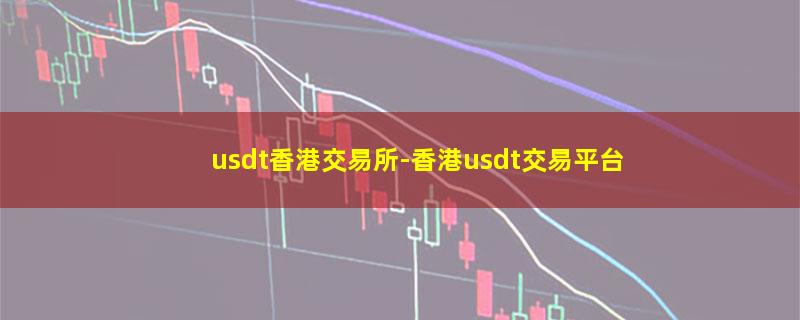 usdt香港交易所-香港usdt交易平台