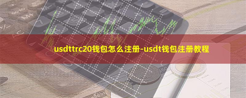 usdttrc20钱包怎么注册.jpg