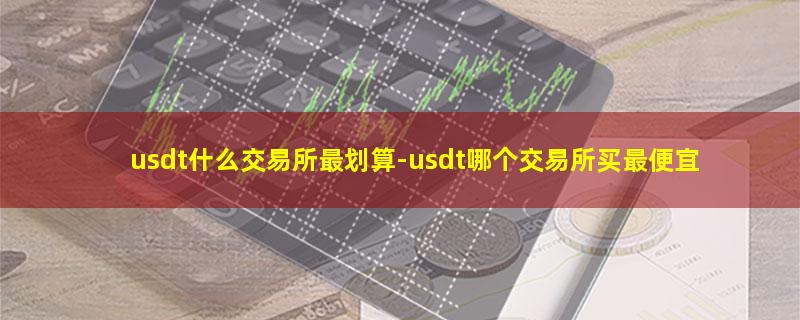 usdt什么交易所最划算.jpg