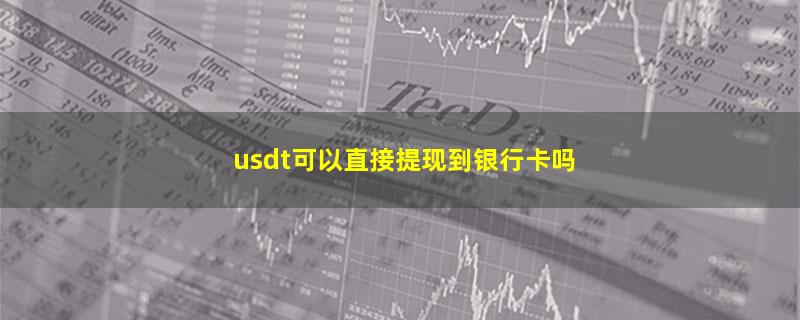 usdt可以直接提现到银行卡吗