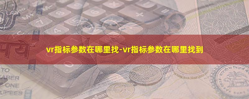 vr指标参数在哪里找-vr指标参数在