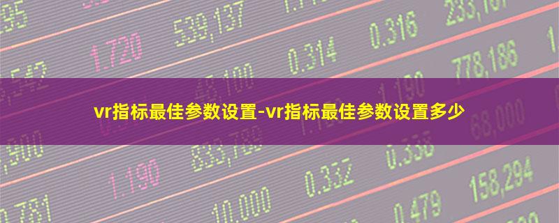 vr指标最佳参数设置-vr指标最佳参