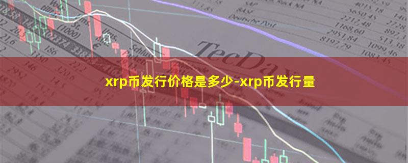 xrp币发行价格是多少-xrp币发行量