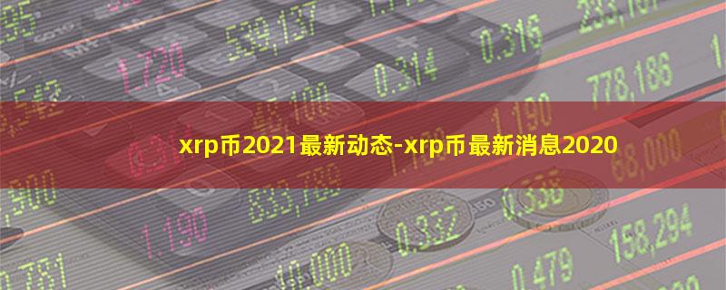 xrp币2021最新动态-xrp币最新消息2020