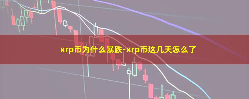 xrp币为什么暴跌.jpg