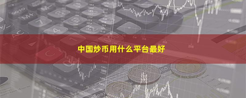 中国炒币用什么平台最好