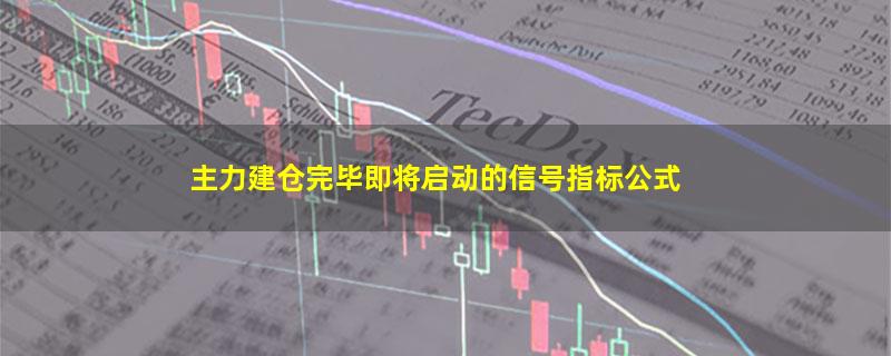 主力建仓完毕即将启动的信号指标公式