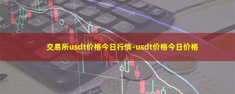 交易所usdt价格今日行情.jpg