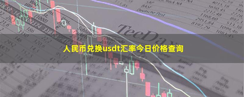 人民币兑换usdt汇率今日价格查询