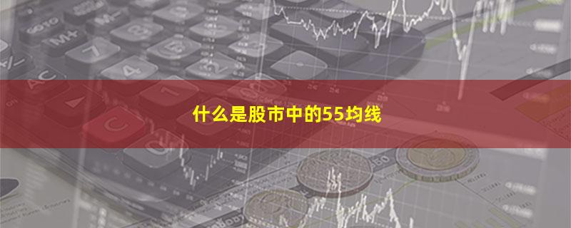 什么是股市中的55均线