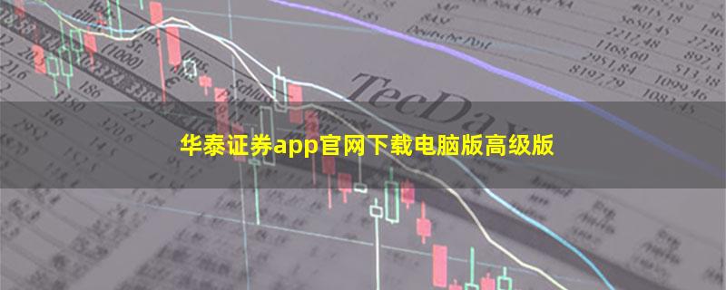 华泰证券app官网下载电脑版高级版