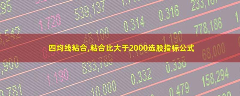 四均线粘合,粘合比大于2000选股指标公式