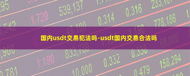 国内usdt交易犯法吗.jpg