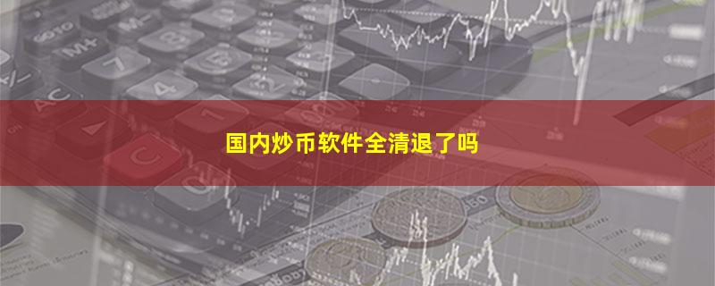 国内炒币软件全清退了吗