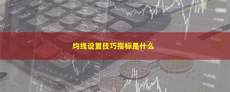 均线设置技巧指标是什么