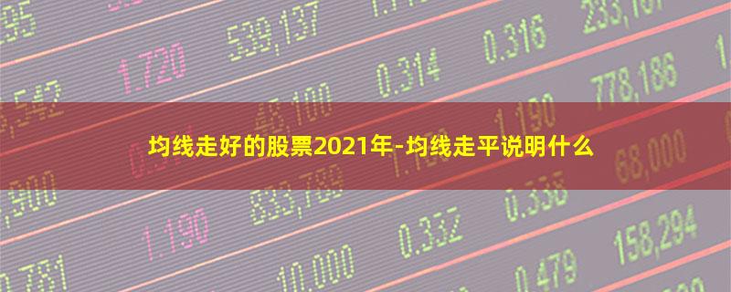 均线走好的股票2021年.jpg