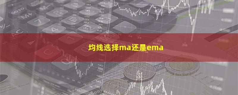 均线选择ma还是ema