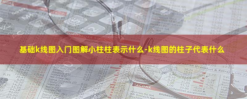 基础k线图入门图解小柱柱表示什么.jpg