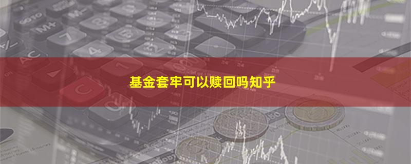 基金套牢可以赎回吗知乎