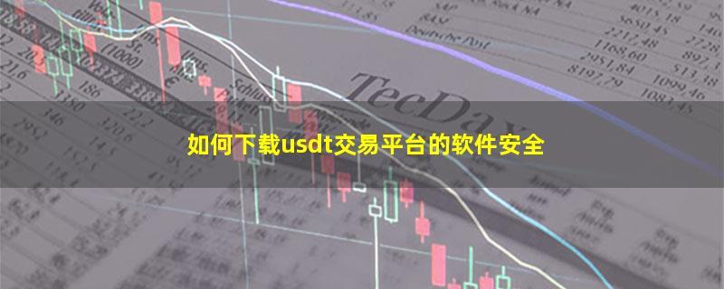 如何下载usdt交易平台的软件安全