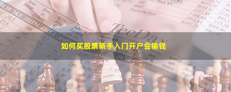 如何买股票新手入门开户会输钱