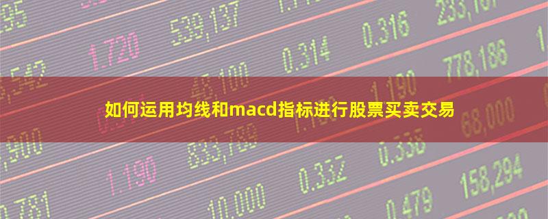 如何运用均线和macd指标进行股票买卖交易