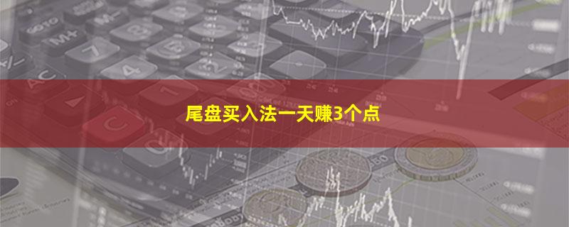 尾盘买入法一天赚3个点