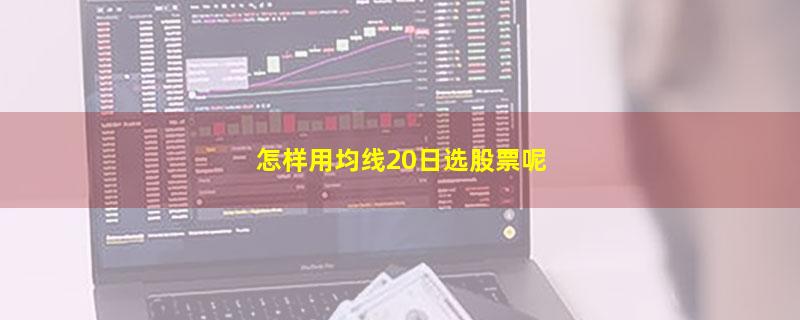 怎样用均线20日选股票呢