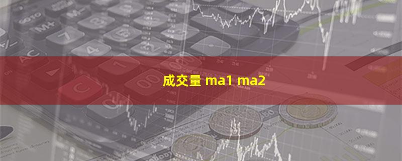 成交量 ma1 ma2