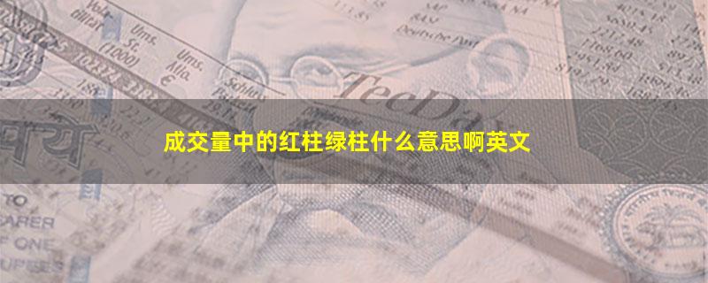 成交量中的红柱绿柱什么意思啊英文