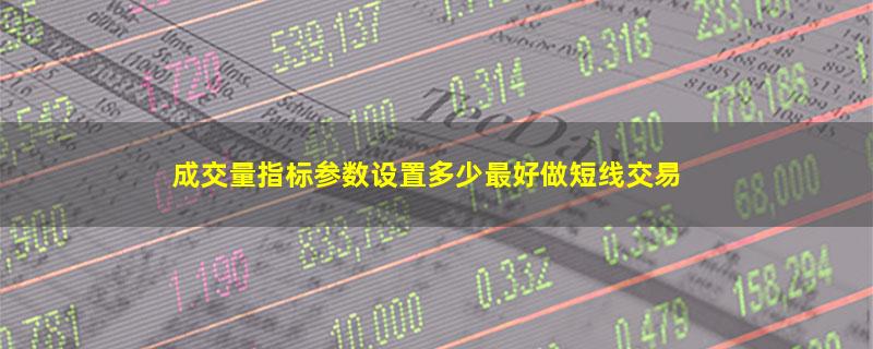 成交量指标参数设置多少最好做短线交易