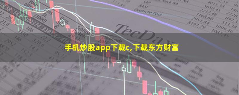 手机炒股app下载c,下载东方财富