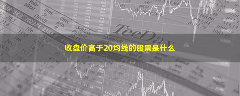 收盘价高于20均线的股票是什么