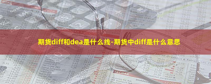 期货diff和dea是什么线.jpg