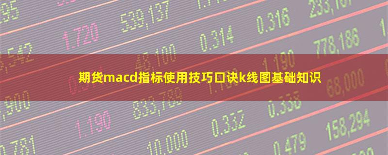 期货macd指标使用技巧口诀k线图基础知识