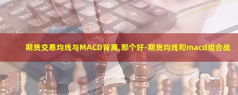 期货交易均线与MACD背离,那个好.jpg