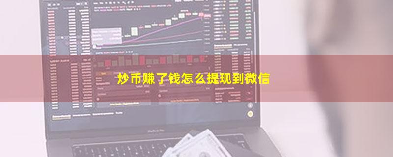 炒币赚了钱怎么提现到微信