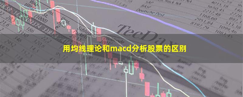 用均线理论和macd分析股票的区别