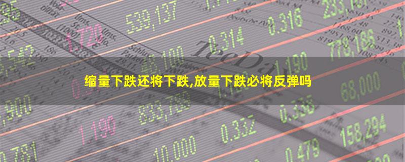 缩量下跌还将下跌,放量下跌必将反弹吗