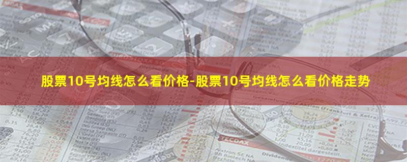 股票10号均线怎么看价格.jpg